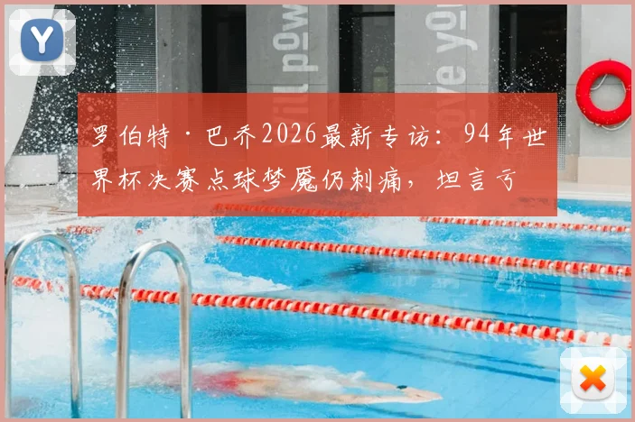 罗伯特·巴乔2026最新专访:94年世界杯决赛点球梦魇仍刺痛,坦言亏欠整个意大利足球