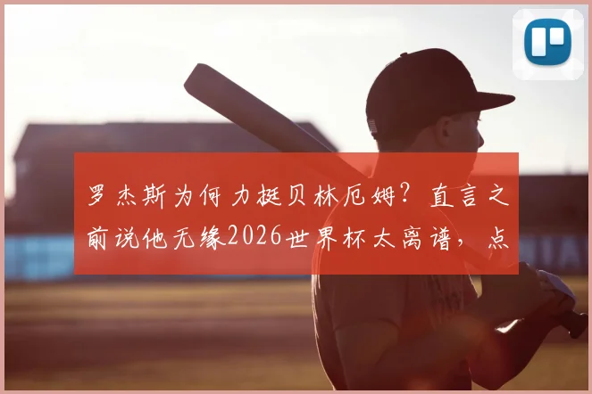 罗杰斯为何力挺贝林厄姆？直言之前说他无缘2026世界杯太离谱，点出本届赛事最佳之争关键