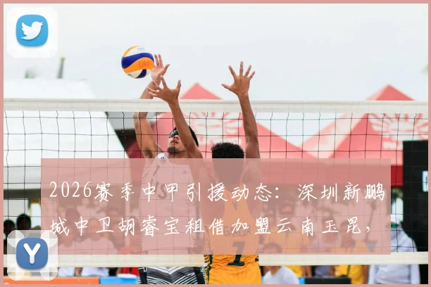 2026赛季中甲引援动态：深圳新鹏城中卫胡睿宝租借加盟云南玉昆，对两队防线有何影响？