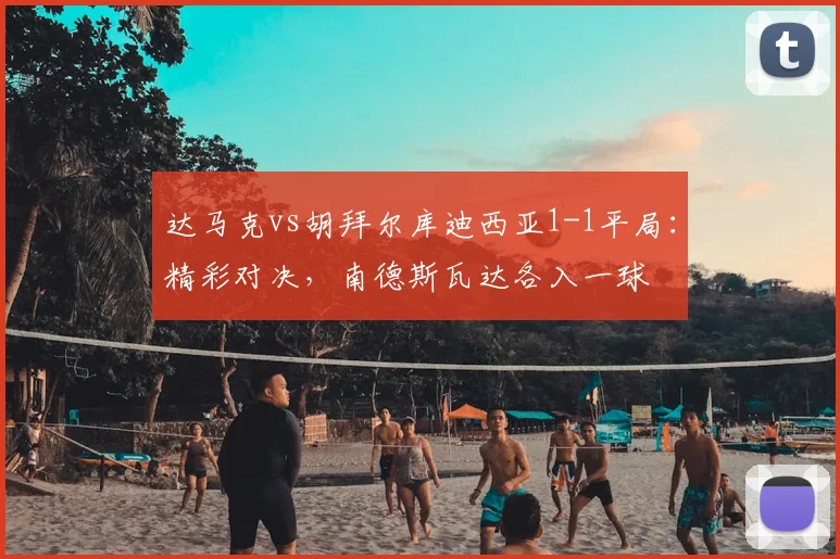 达马克vs胡拜尔库迪西亚1-1平局：精彩对决，南德斯瓦达各入一球
