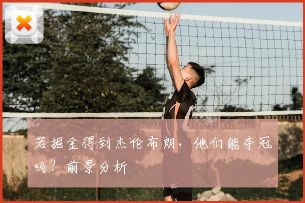 若掘金得到杰伦布朗，他们能夺冠吗？前景分析