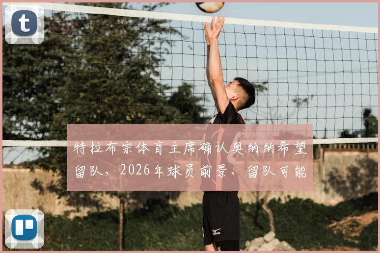 特拉布宗体育主席确认奥纳纳希望留队，2026年球员前景、留队可能性及球迷真实评价深度剖析