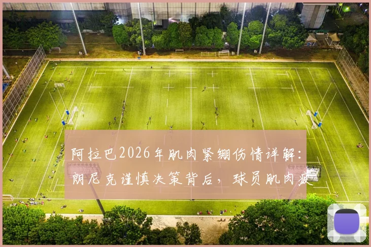 阿拉巴2026年肌肉紧绷伤情详解：朗尼克谨慎决策背后，球员肌肉疲劳的预防与科学恢复指南