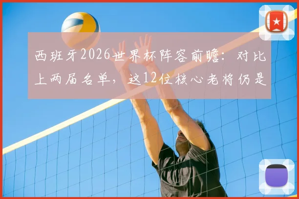 西班牙2026世界杯阵容前瞻:对比上两届名单,这12位核心老将仍是基石,罗德里领衔中轴