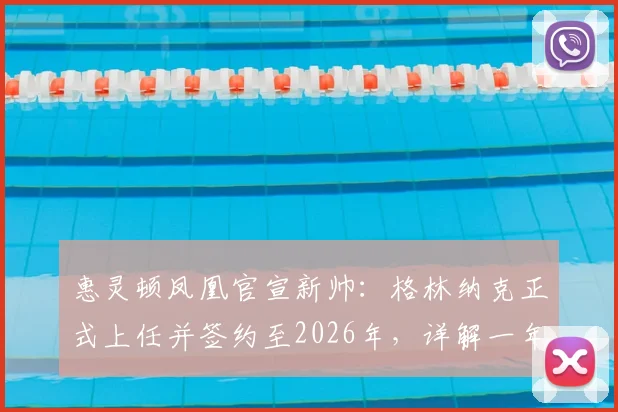 惠灵顿凤凰官宣新帅：格林纳克正式上任并签约至2026年，详解一年续约条款与球队未来