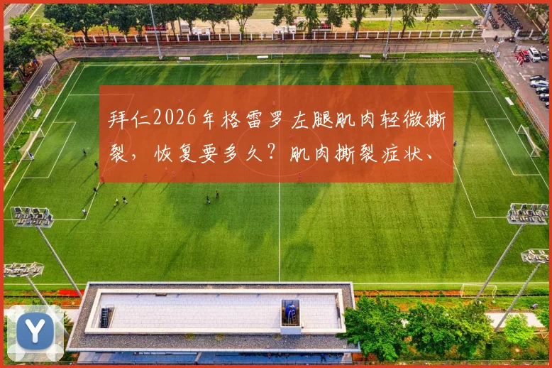 拜仁2026年格雷罗左腿肌肉轻微撕裂，恢复要多久？肌肉撕裂症状、治疗及重返球场时间线详解