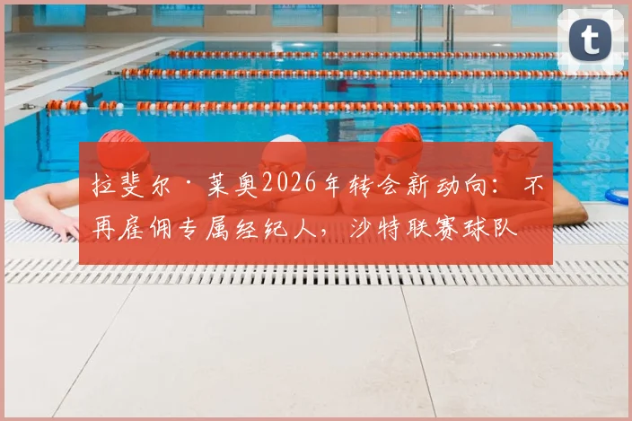 拉斐尔·莱奥2026年转会新动向：不再雇佣专属经纪人，沙特联赛球队兴趣浓厚，球员未来去向深度剖析