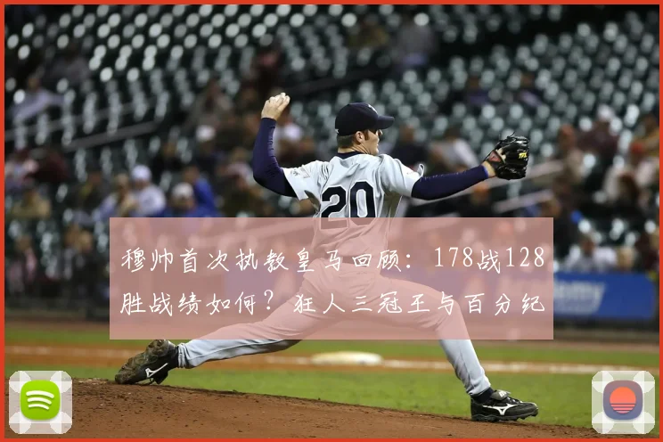穆帅首次执教皇马回顾:178战128胜战绩如何?狂人三冠王与百分纪录深度解析