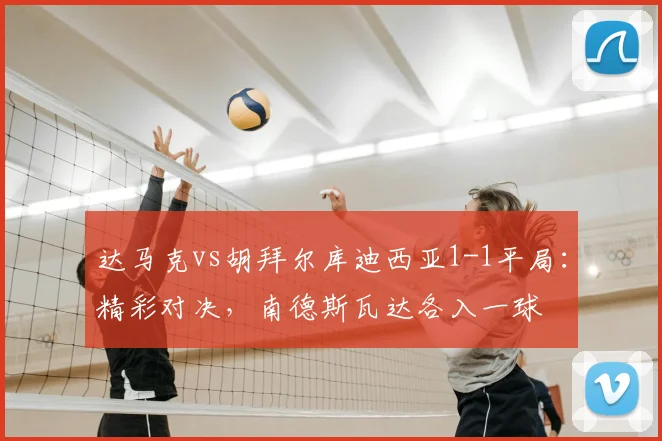达马克vs胡拜尔库迪西亚1-1平局：精彩对决，南德斯瓦达各入一球