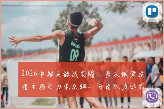 2026中超关键战前瞻:重庆铜梁龙借主场之力求反弹,河南队为逃离降级区全力抢分