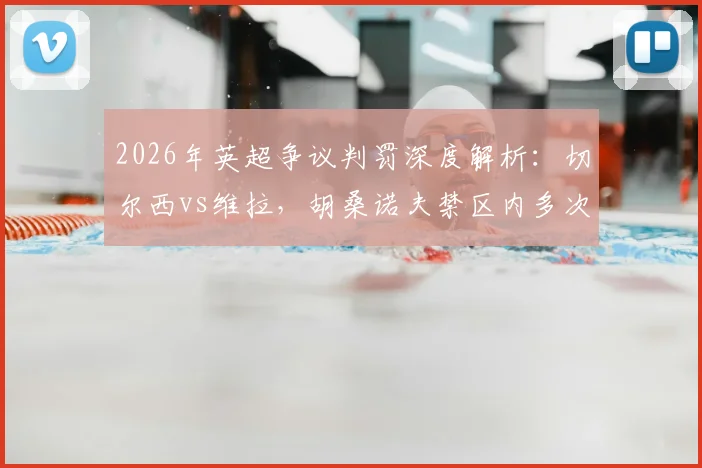 2026年英超争议判罚深度解析:切尔西vs维拉,胡桑诺夫禁区内多次冲撞未判点球引发尺度大讨论
