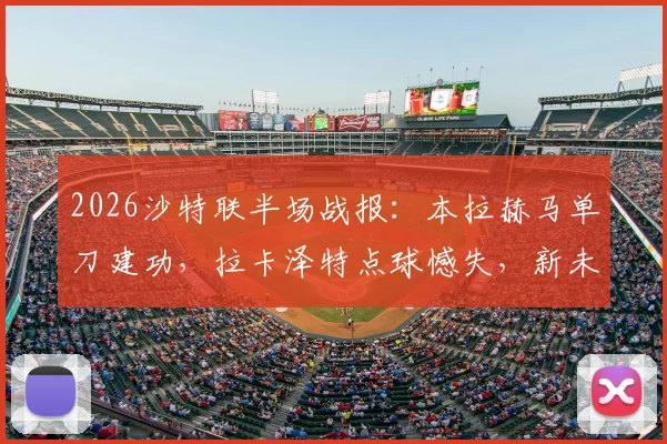 2026沙特联半场战报：本拉赫马单刀建功，拉卡泽特点球憾失，新未来城暂1-0领先哈森姆