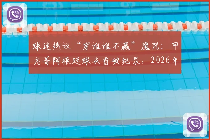 球迷热议“穿谁谁不赢”魔咒：甲亢哥阿根廷球衣首破纪录，2026年世界杯他将支持英格兰？